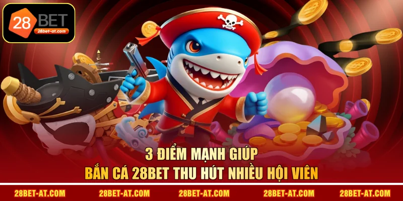 3 điểm mạnh giúp Bắn Cá 28BET thu hút nhiều hội viên