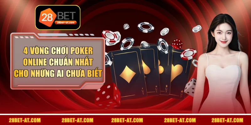 4 Vòng Chơi Poker Online Chuẩn Nhất Cho Những Ai Chưa Biết