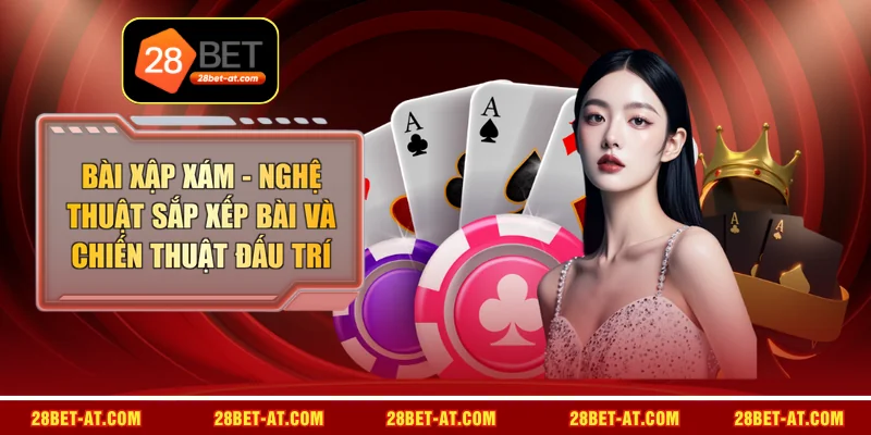 Bài Xập Xám - Nghệ Thuật Sắp Xếp Bài Và Chiến Thuật Đấu Trí 