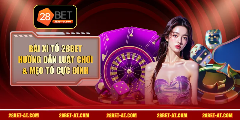Bài Xì Tố 28BET - Hướng Dẫn Luật Chơi & Mẹo Tố Cực Đỉnh