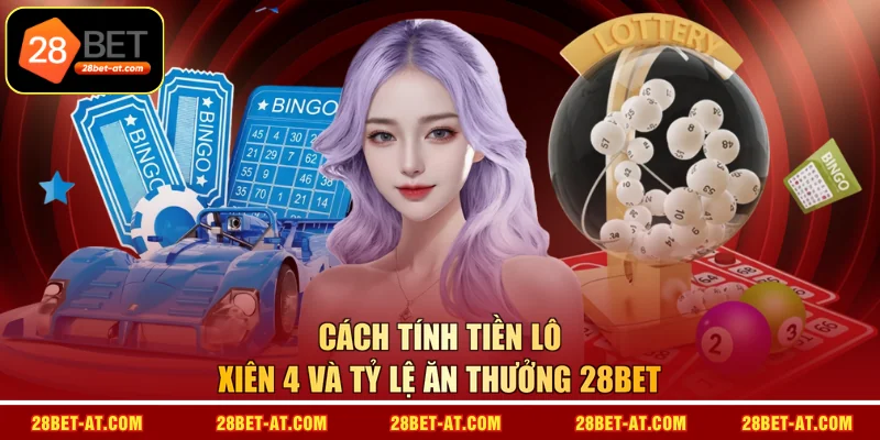 Cách tính tiền lô xiên 4 và tỷ lệ ăn thưởng 28BET