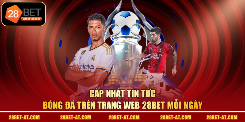 Cập nhật tin tức bóng đá trên trang web 28BET mỗi ngày