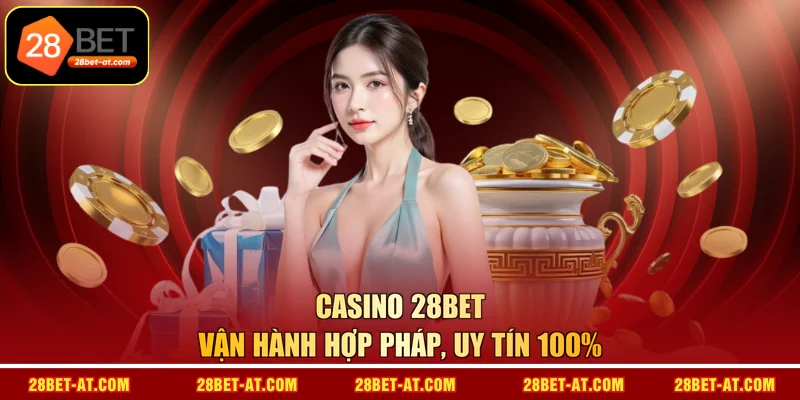 Casino 28BET vận hành hợp pháp, uy tín 100%