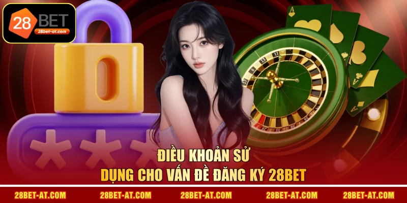 Điều khoản sử dụng cho vấn đề đăng ký 28BET