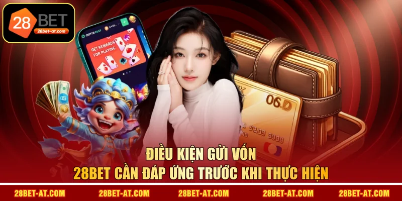 Điều kiện gửi vốn 28BET cần đáp ứng trước khi thực hiện