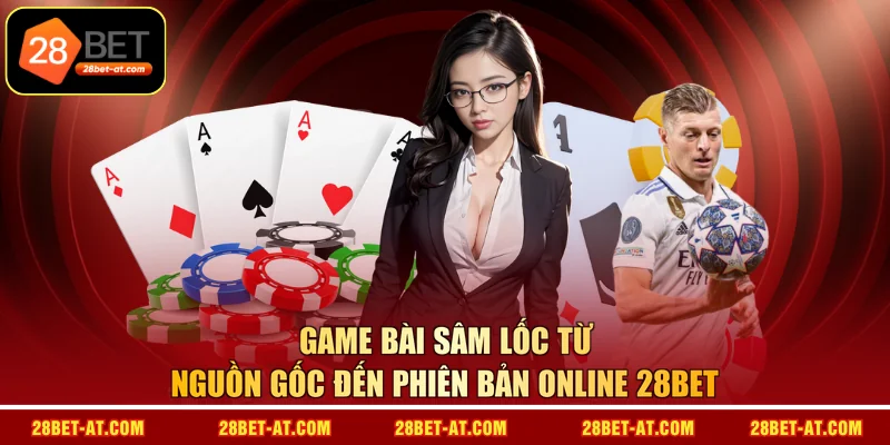 Game bài Sâm Lốc từ nguồn gốc đến phiên bản online 28BET