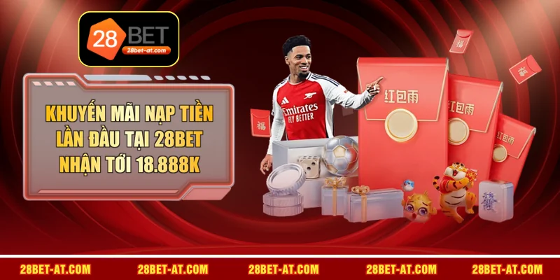 Khuyến Mãi Nạp Tiền Lần Đầu Tại 28BET Nhận Tới 18.888K 