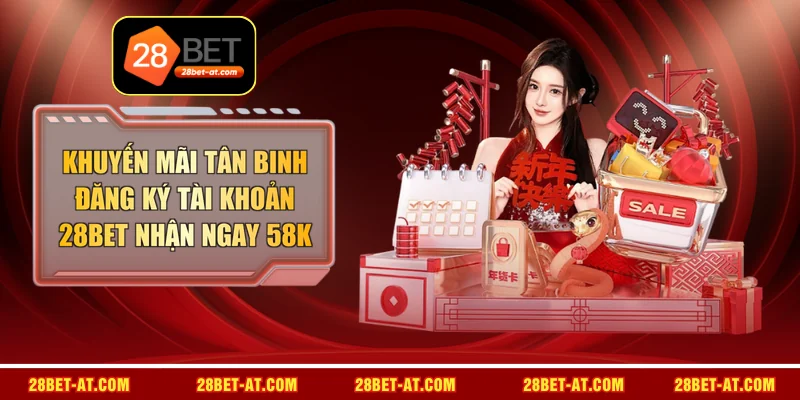 Khuyến Mãi Tân Binh Đăng Ký Tài Khoản 28BET Nhận Ngay 58K