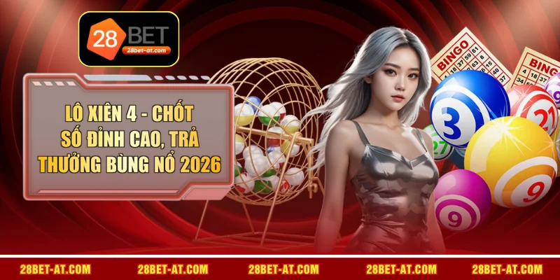 Lô Xiên 4 - Chốt Số Đỉnh Cao, Trả Thưởng Bùng Nổ 2026