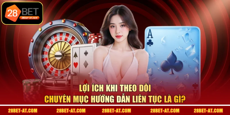 Lợi ích khi theo dõi chuyên mục hướng dẫn liên tục là gì? 