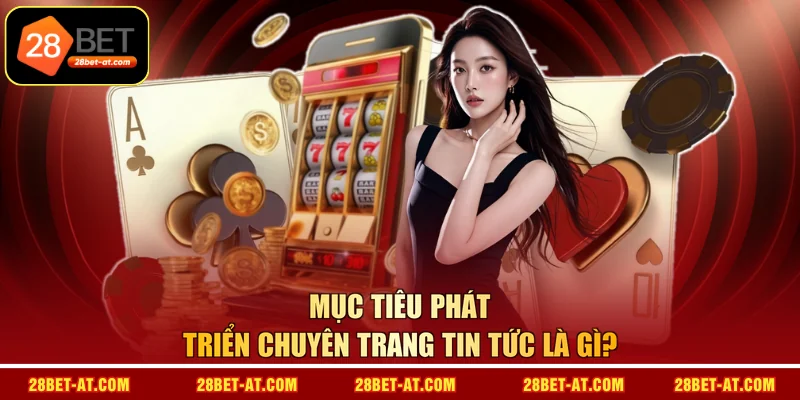 Mục tiêu phát triển chuyên trang tin tức là gì?