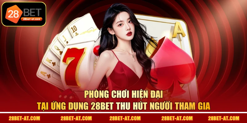 Phòng chơi hiện đại tại ứng dụng 28BET thu hút người tham gia