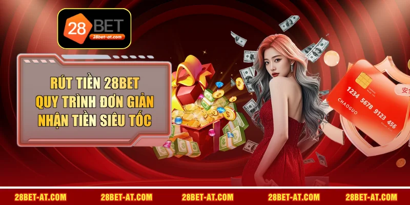 Rút Tiền 28BET - Quy Trình Đơn Giản, Nhận Tiền Siêu Tốc