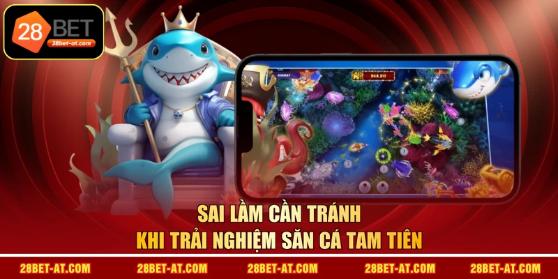 Sai lầm cần tránh khi trải nghiệm săn cá Tam Tiên