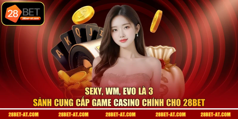 Sexy, WM, EVO là 3 sảnh cung cấp game Casino chính cho 28BET
