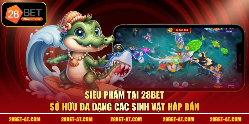 Siêu phẩm tại 28BET sở hữu đa dạng các sinh vật hấp dẫn