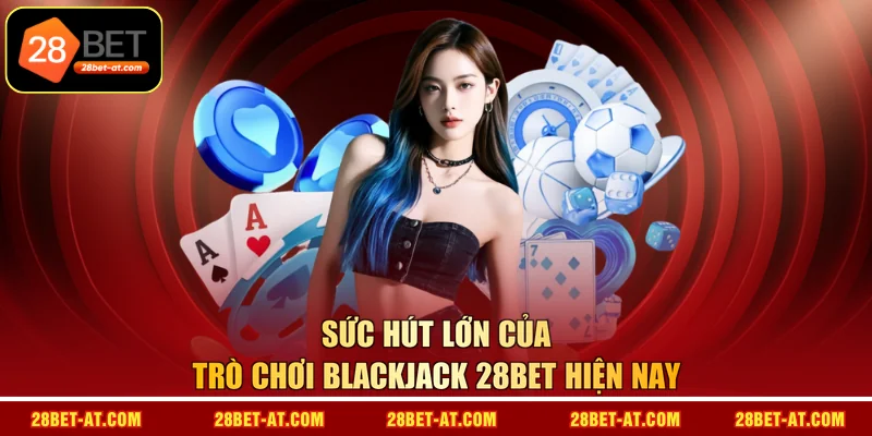 Sức hút lớn của trò chơi Blackjack 28BET hiện nay