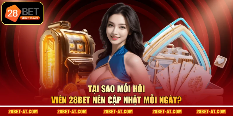 Tại sao mỗi hội viên 28BET nên cập nhật mỗi ngày? 
