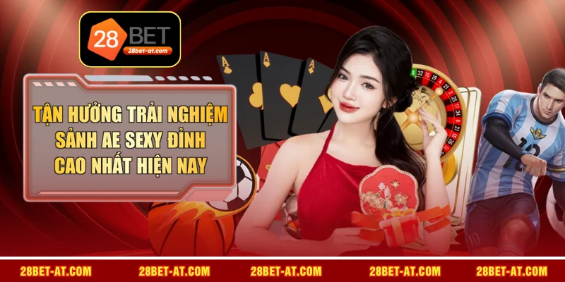 Tận Hưởng Trải Nghiệm Sảnh AE Sexy Đỉnh Cao Nhất Hiện Nay