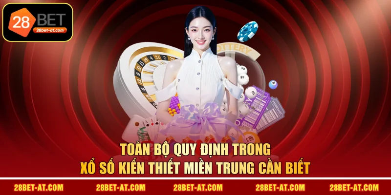 Toàn bộ quy định trong xổ số kiến thiết miền Trung cần biết 