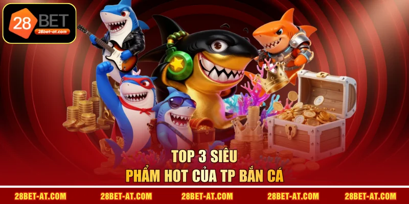 Top 3 siêu phẩm hot của TP Bắn Cá