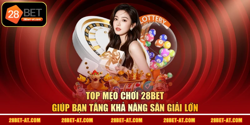 Top mẹo chơi 28BET giúp bạn tăng khả năng săn giải lớn