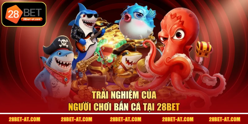 Trải nghiệm của người chơi bắn cá tại 28BET