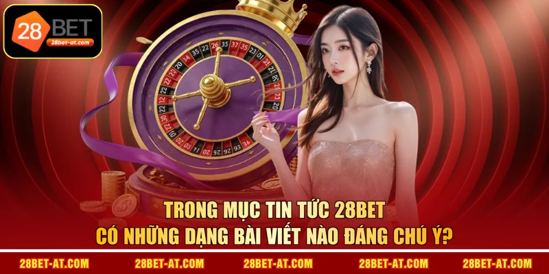 Trong mục tin tức 28BET có những dạng bài viết nào đáng chú ý? 